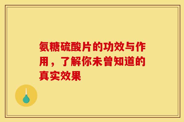 氨糖硫酸片的功效与作用，了解你未曾知道的真实效果