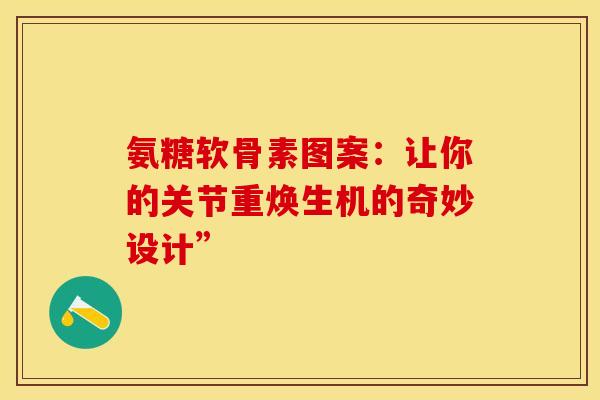 氨糖软骨素图案：让你的关节重焕生机的奇妙设计”