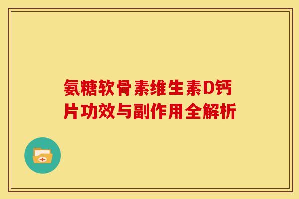氨糖软骨素维生素D钙片功效与副作用全解析