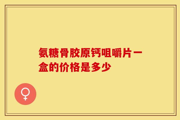 氨糖骨胶原钙咀嚼片一盒的价格是多少