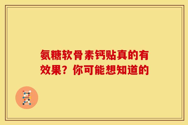 氨糖软骨素钙贴真的有效果?你可能想知道的 氨糖软骨素钙贴真的有效果?你可能想知道的
