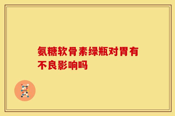 氨糖软骨素绿瓶对胃有不良影响吗
