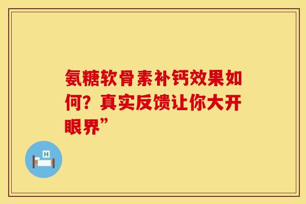 氨糖软骨素补钙效果如何？真实反馈让你大开眼界”