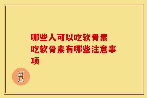 哪些人可以吃软骨素 吃软骨素有哪些注意事项