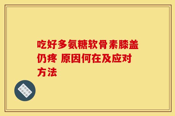 吃好多氨糖软骨素膝盖仍疼 原因何在及应对方法