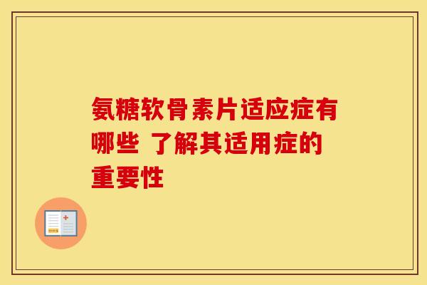 氨糖软骨素片适应症有哪些 了解其适用症的重要性