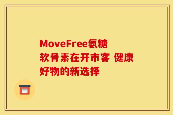 MoveFree氨糖软骨素在开市客 健康好物的新选择