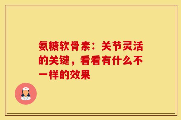 氨糖软骨素：关节灵活的关键，看看有什么不一样的效果