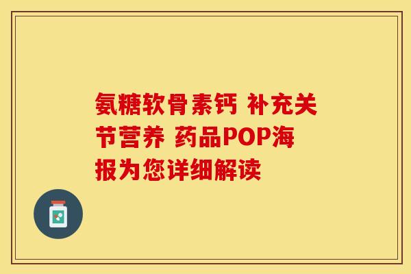 氨糖软骨素钙 补充关节营养 药品POP海报为您详细解读