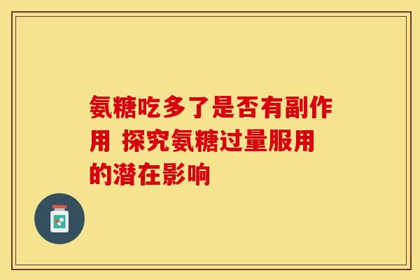氨糖吃多了是否有副作用 探究氨糖过量服用的潜在影响