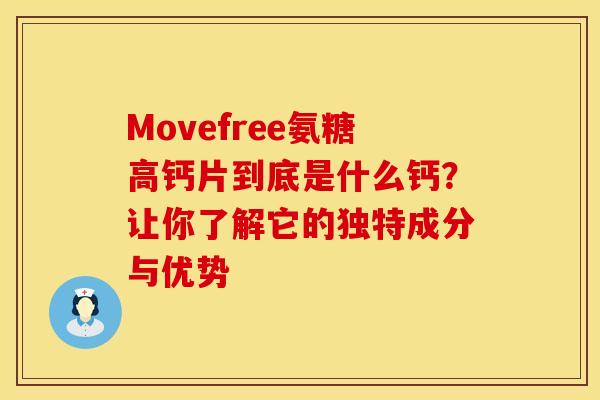 Movefree氨糖高钙片到底是什么钙？让你了解它的独特成分与优势