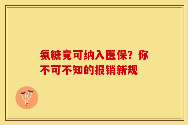 氨糖竟可纳入医保？你不可不知的报销新规