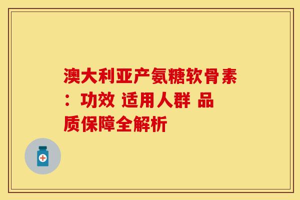澳大利亚产氨糖软骨素：功效 适用人群 品质保障全解析