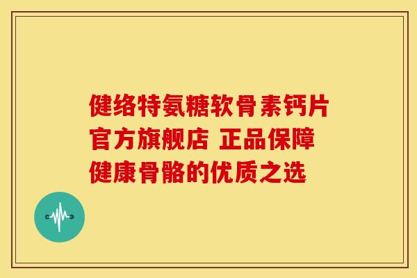健络特氨糖软骨素钙片官方旗舰店 正品保障健康骨骼的优质之选