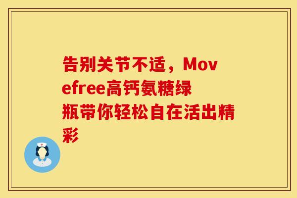 告别关节不适，Movefree高钙氨糖绿瓶带你轻松自在活出精彩