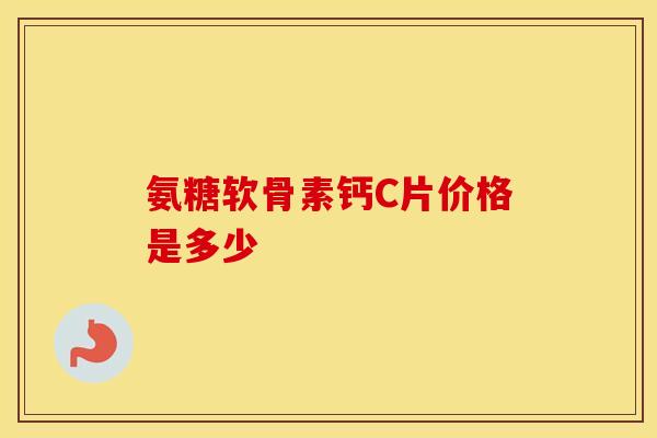 氨糖软骨素钙C片价格是多少
