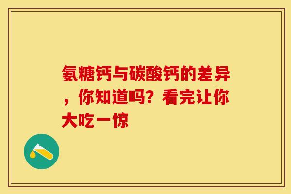 氨糖钙与碳酸钙的差异，你知道吗？看完让你大吃一惊