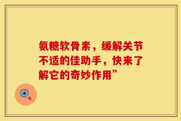 氨糖软骨素，缓解关节不适的佳助手，快来了解它的奇妙作用”