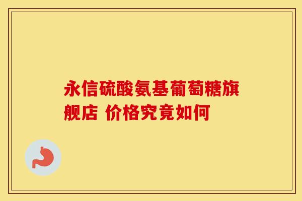 永信硫酸氨基葡萄糖旗舰店 价格究竟如何