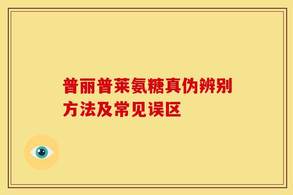 普丽普莱氨糖真伪辨别方法及常见误区