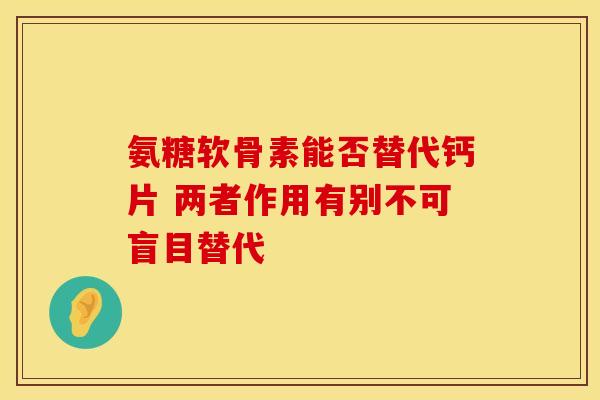 氨糖软骨素能否替代钙片 两者作用有别不可盲目替代