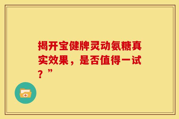 揭开宝健牌灵动氨糖真实效果，是否值得一试？”