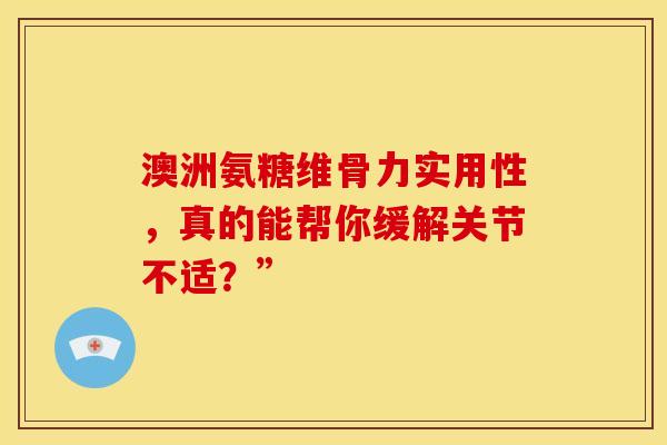 澳洲氨糖维骨力实用性，真的能帮你缓解关节不适？”