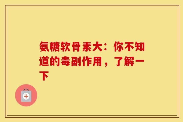 氨糖软骨素大：你不知道的毒副作用，了解一下