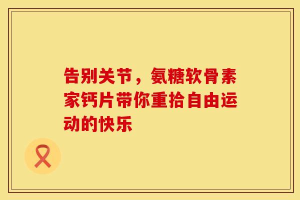 告别关节，氨糖软骨素家钙片带你重拾自由运动的快乐
