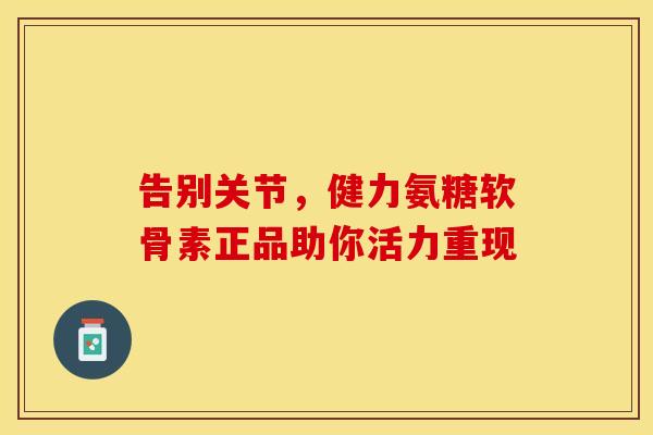 告别关节，健力氨糖软骨素正品助你活力重现
