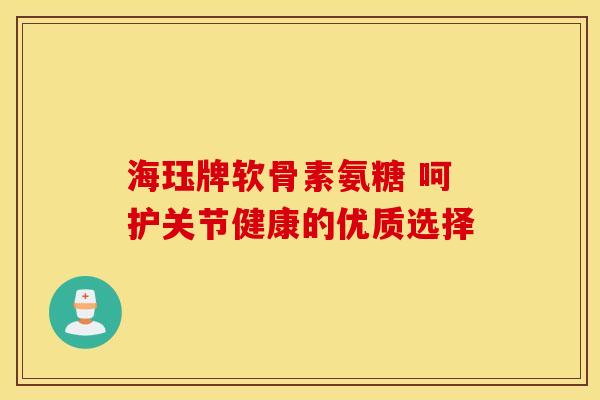 海珏牌软骨素氨糖 呵护关节健康的优质选择