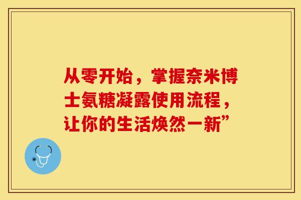 从零开始，掌握奈米博士氨糖凝露使用流程，让你的生活焕然一新”
