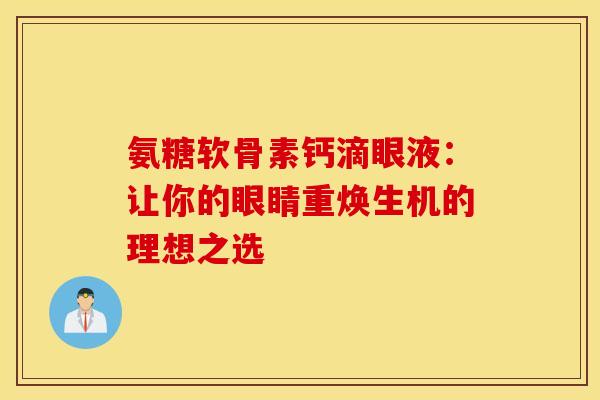 氨糖软骨素钙滴眼液：让你的眼睛重焕生机的理想之选