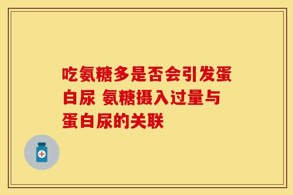 吃氨糖多是否会引发蛋白尿 氨糖摄入过量与蛋白尿的关联