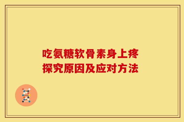 吃氨糖软骨素身上疼 探究原因及应对方法