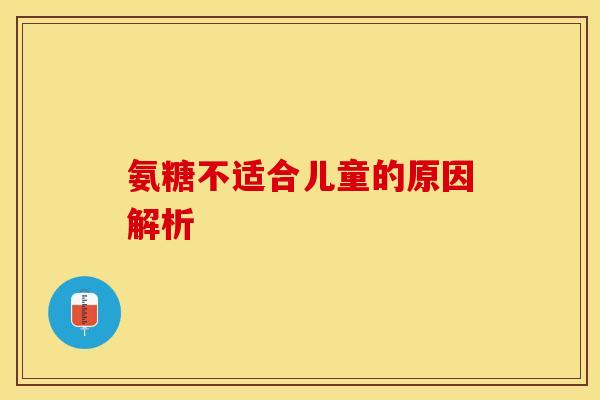 氨糖不适合儿童的原因解析