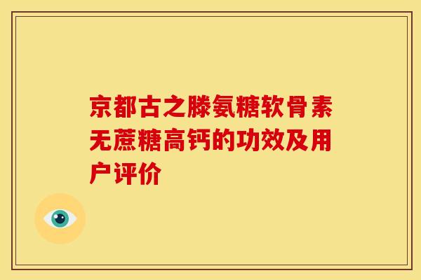 京都古之滕氨糖软骨素无蔗糖高钙的功效及用户评价