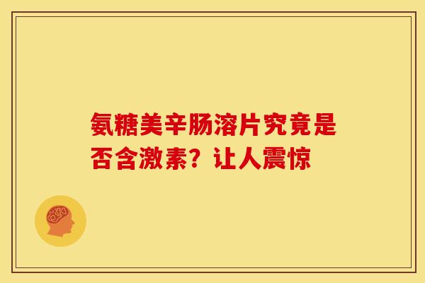 氨糖美辛肠溶片究竟是否含激素？让人震惊