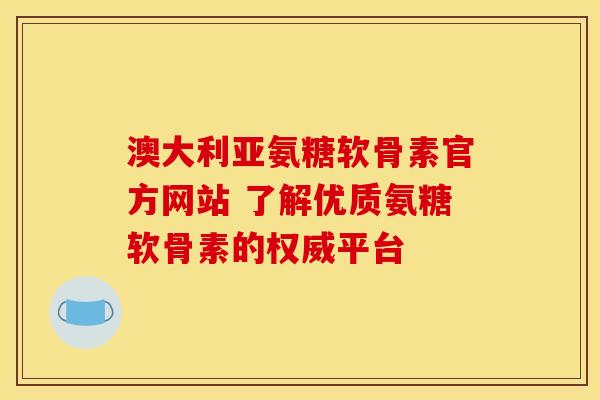 澳大利亚氨糖软骨素官方网站 了解优质氨糖软骨素的权威平台