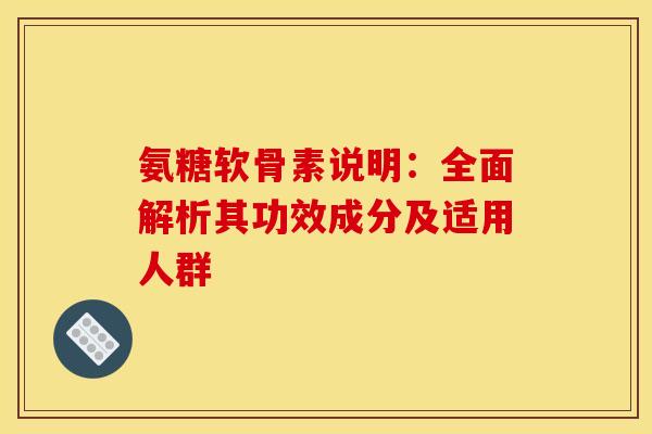 氨糖软骨素说明：全面解析其功效成分及适用人群