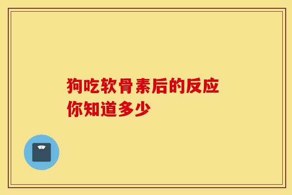 狗吃软骨素后的反应 你知道多少