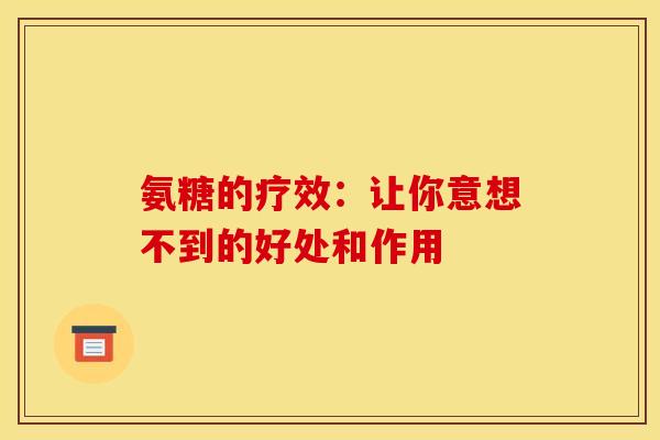 氨糖的疗效：让你意想不到的好处和作用