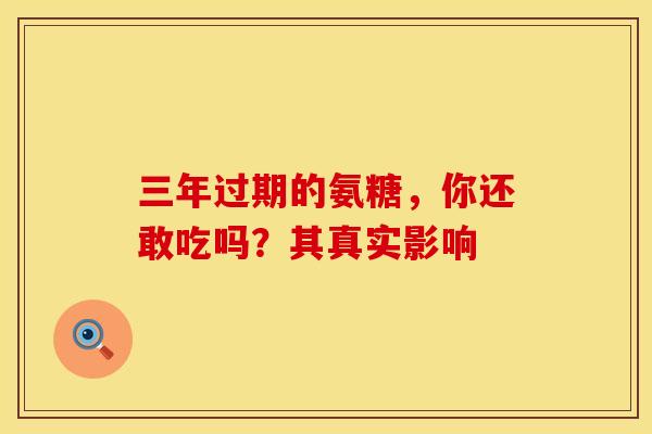 三年过期的氨糖，你还敢吃吗？其真实影响