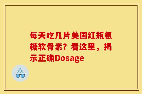 每天吃几片美国红瓶氨糖软骨素？看这里，揭示正确Dosage