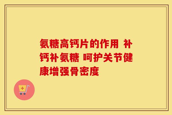 氨糖高钙片的作用 补钙补氨糖 呵护关节健康增强骨密度