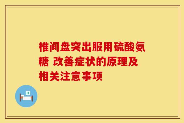 椎间盘突出服用硫酸氨糖 改善症状的原理及相关注意事项