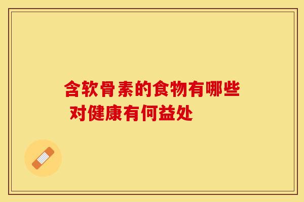 含软骨素的食物有哪些 对健康有何益处