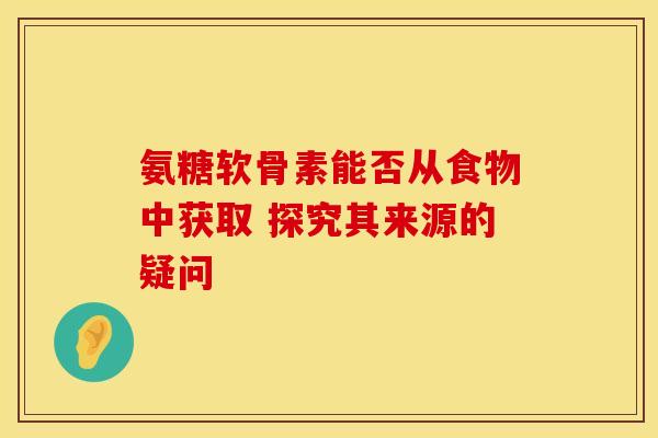 氨糖软骨素能否从食物中获取 探究其来源的疑问