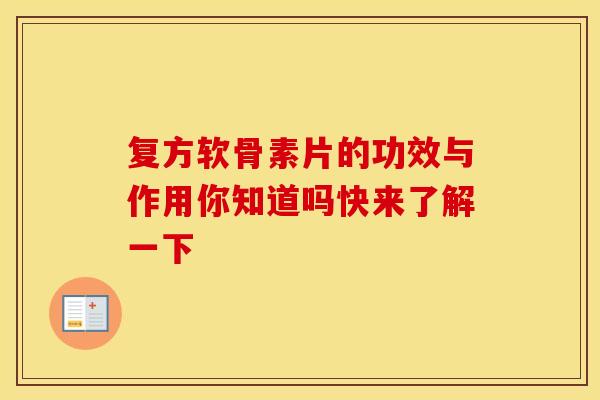 复方软骨素片的功效与作用你知道吗快来了解一下