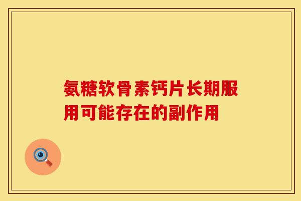 氨糖软骨素钙片长期服用可能存在的副作用